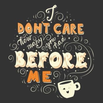 I don’t care how many you had before me, hand drawn poster design with hand lettering, vector illustration for cards, prints, t-shirts, bags