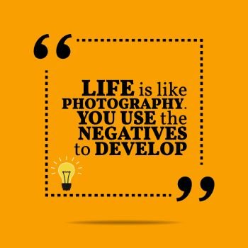 Inspirational motivational quote. Life is like photography. You use the negatives to develop. Simple trendy design.